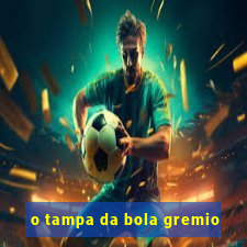 o tampa da bola gremio