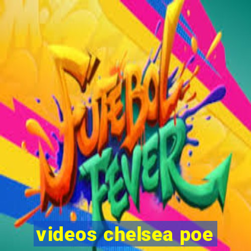 videos chelsea poe