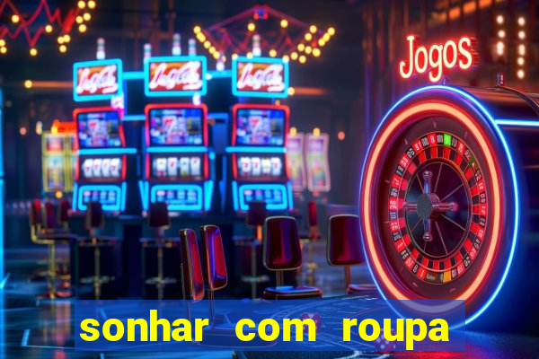 sonhar com roupa íntima feminina jogo do bicho