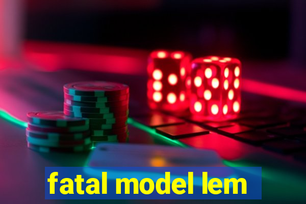 fatal model lem