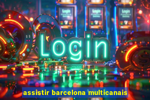 assistir barcelona multicanais