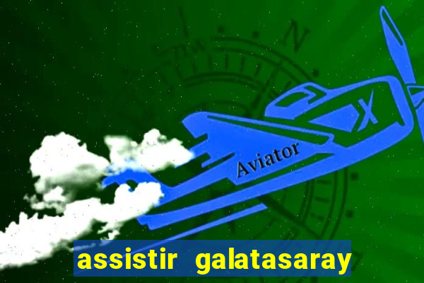 assistir galatasaray ao vivo