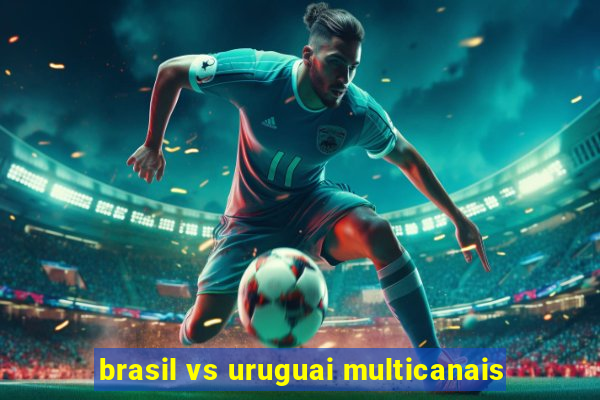 brasil vs uruguai multicanais