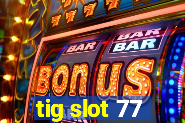 tig slot 77