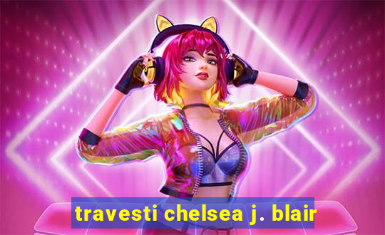 travesti chelsea j. blair