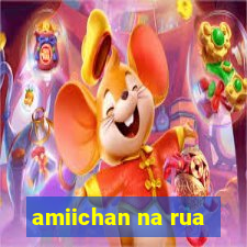 amiichan na rua