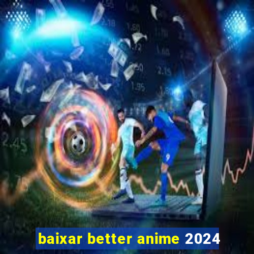 baixar better anime 2024