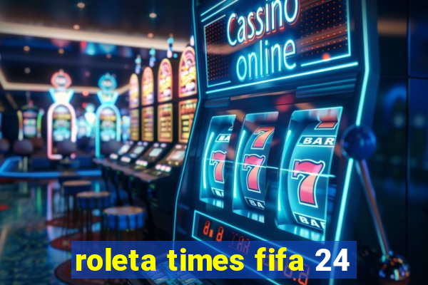 roleta times fifa 24