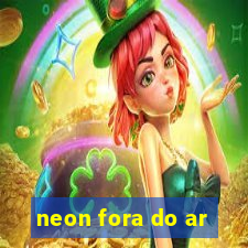 neon fora do ar