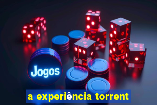 a experiência torrent