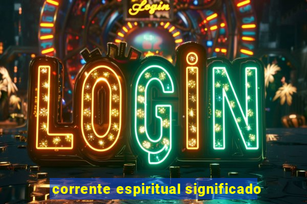 corrente espiritual significado