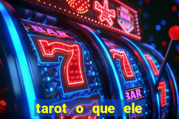 tarot o que ele sente por mim