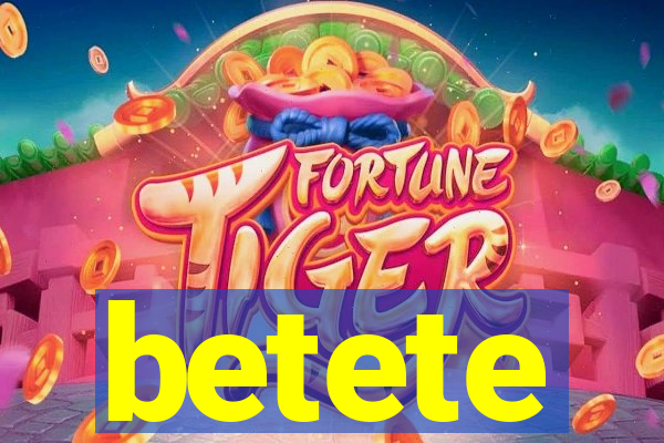 betete