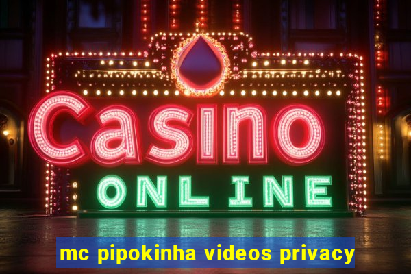 mc pipokinha videos privacy